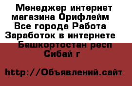 Менеджер интернет-магазина Орифлейм - Все города Работа » Заработок в интернете   . Башкортостан респ.,Сибай г.